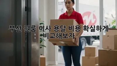 부산 원룸 이사 용달 비용, 확실하게 비교해보자!